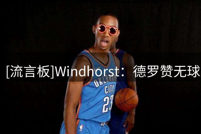 [流言板]Windhorst：德罗赞无球跑动出色，期待他与约基奇的配合